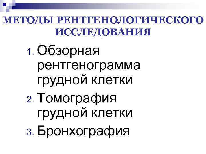 МЕТОДЫ РЕНТГЕНОЛОГИЧЕСКОГО ИССЛЕДОВАНИЯ Обзорная рентгенограмма грудной клетки 2. Томография грудной клетки 3. Бронхография 1.