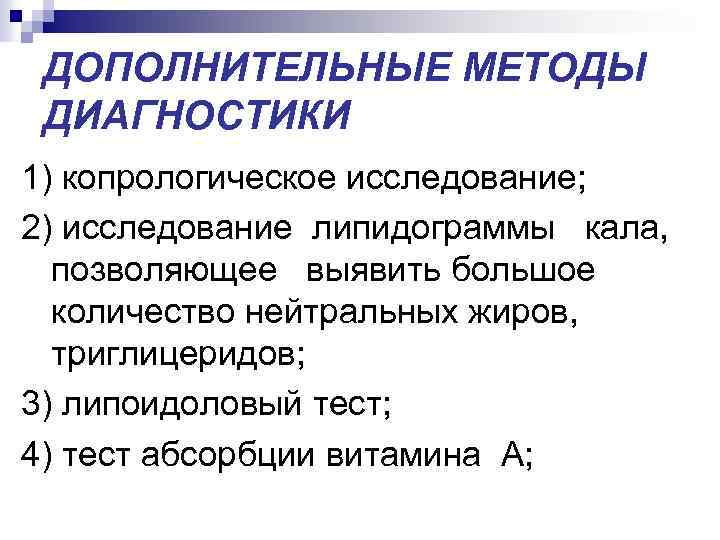 ДОПОЛНИТЕЛЬНЫЕ МЕТОДЫ ДИАГНОСТИКИ 1) копрологическое исследование; 2) исследование липидограммы кала, позволяющее выявить большое количество