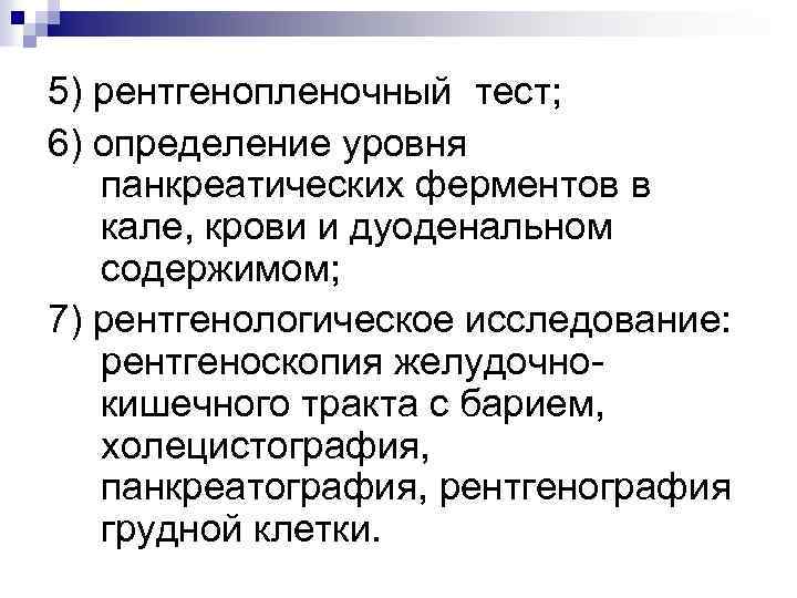 5) рентгенопленочный тест; 6) определение уровня панкреатических ферментов в кале, крови и дуоденальном содержимом;