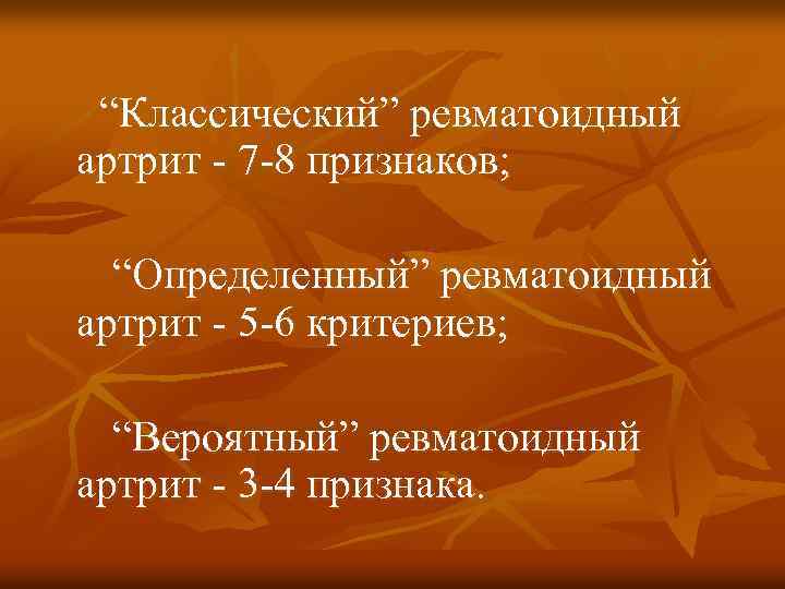 “Классический” ревматоидный артрит - 7 -8 признаков; “Определенный” ревматоидный артрит - 5 -6 критериев;