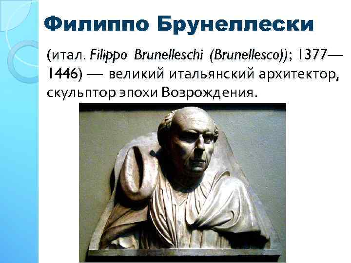 Филиппо Брунеллески (итал. Filippo Brunelleschi (Brunellesco)); 1377— 1446) — великий итальянский архитектор, скульптор эпохи