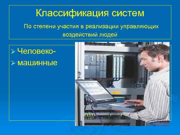 Классификация систем По степени участия в реализации управляющих воздействий людей Ø ЧеловекоØ машинные 