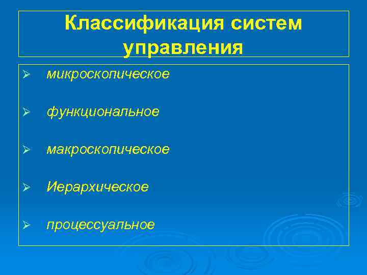 Классификация систем управления Ø микроскопическое Ø функциональное Ø макроскопическое Ø Иерархическое Ø процессуальное 