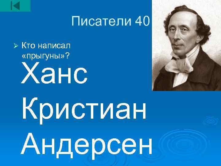 Писатели 40 Ø Кто написал «прыгуны» ? Ханс Кристиан Андерсен 