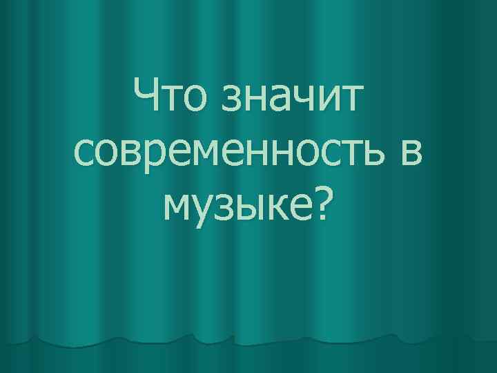 Что значит современность в музыке? 