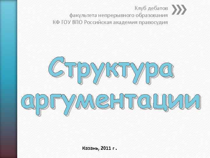 Клуб дебатов факультета непрерывного образования КФ ГОУ ВПО Российская академия правосудия Структура аргументации Казань,