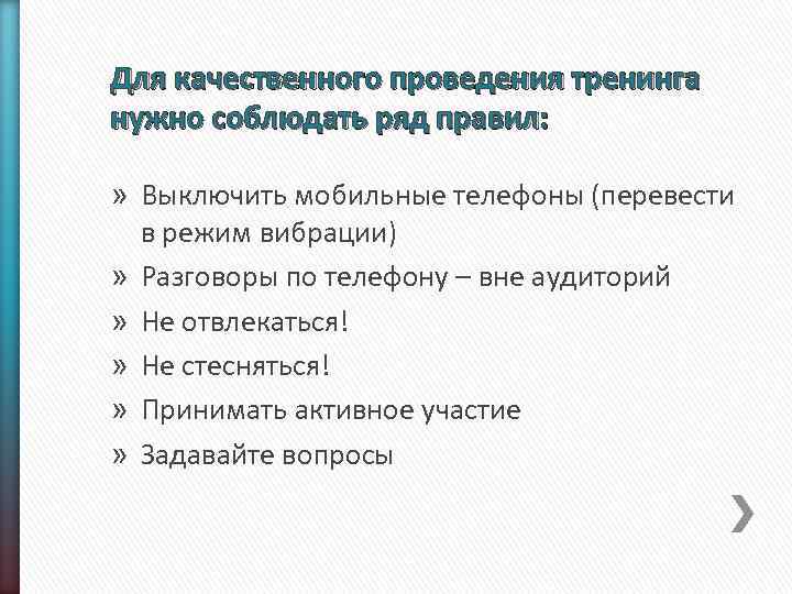 Для качественного проведения тренинга нужно соблюдать ряд правил: » Выключить мобильные телефоны (перевести в