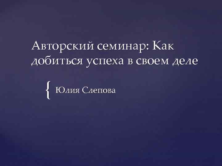 Авторский семинар: Как добиться успеха в своем деле { Юлия Слепова 