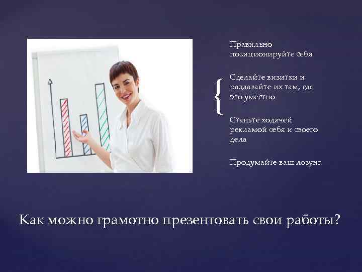 Правильно позиционируйте себя { Сделайте визитки и раздавайте их там, где это уместно Станьте