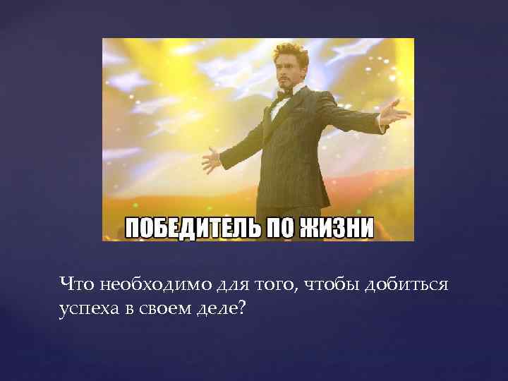 Что необходимо для того, чтобы добиться успеха в своем деле? 