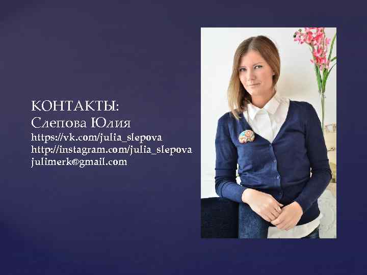 КОНТАКТЫ: Слепова Юлия https: //vk. com/julia_slepova http: //instagram. com/julia_slepova julimerk@gmail. com 