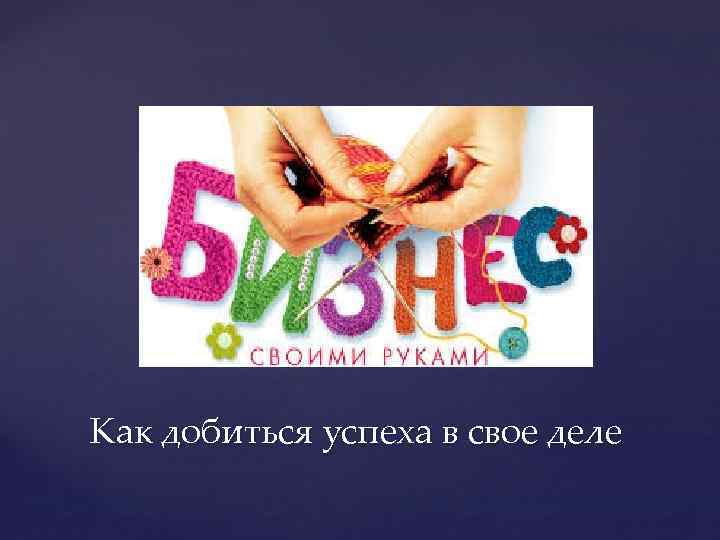 Как добиться успеха в свое деле 