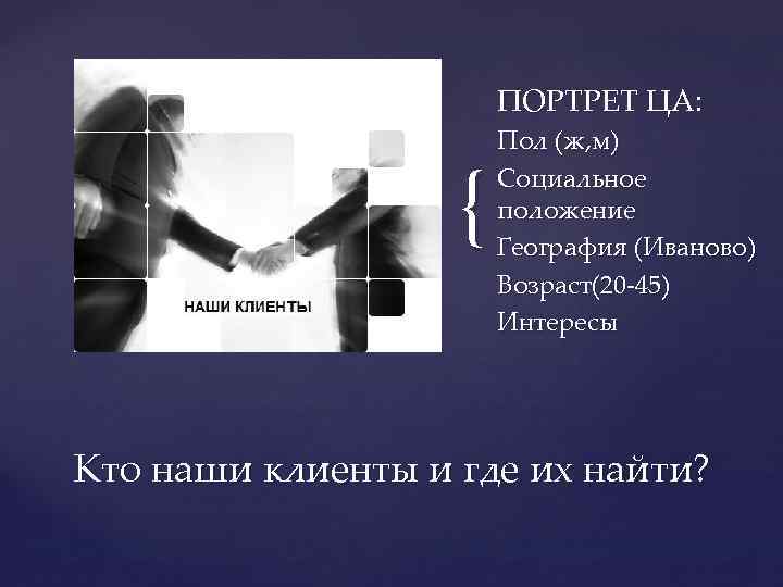 ПОРТРЕТ ЦА: { Пол (ж, м) Социальное положение География (Иваново) Возраст(20 -45) Интересы Кто