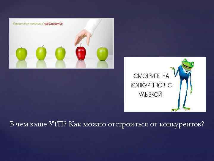 В чем ваше УТП? Как можно отстроиться от конкурентов? 