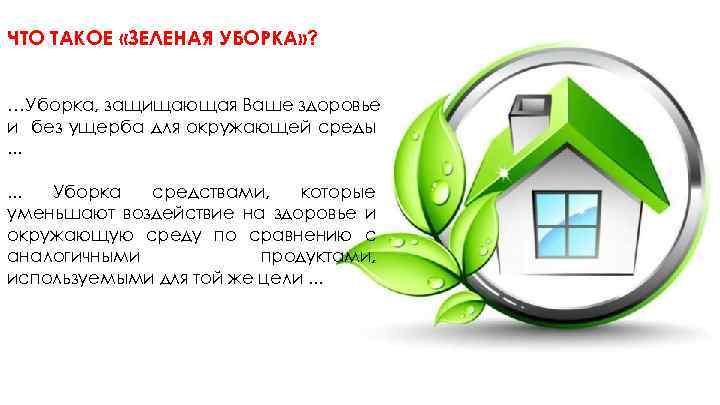 ЧТО ТАКОЕ «ЗЕЛЕНАЯ УБОРКА» ? …Уборка, защищающая Ваше здоровье и без ущерба для окружающей