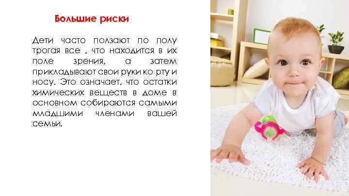 Большие риски Дети часто ползают по полу трогая все , что находится в их