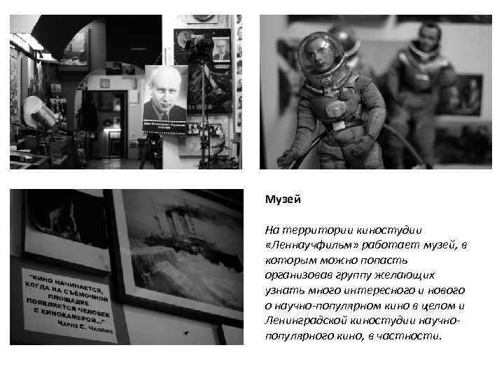 Музей На территории киностудии «Леннаучфильм» работает музей, в которым можно попасть организовав группу желающих