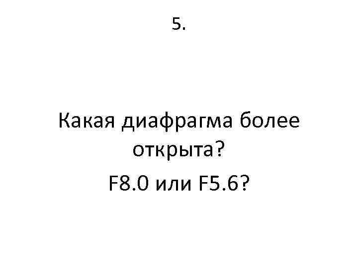 5. Какая диафрагма более открыта? F 8. 0 или F 5. 6? 