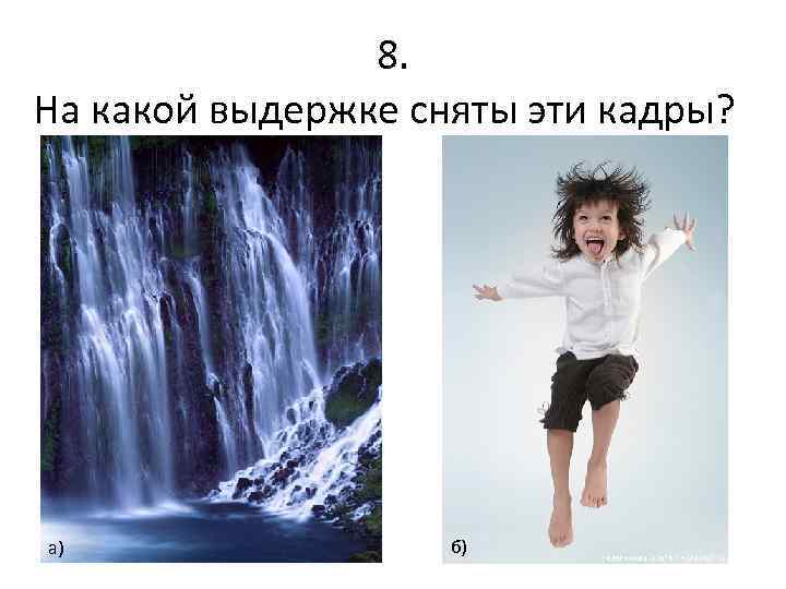 8. На какой выдержке сняты эти кадры? а) б) 