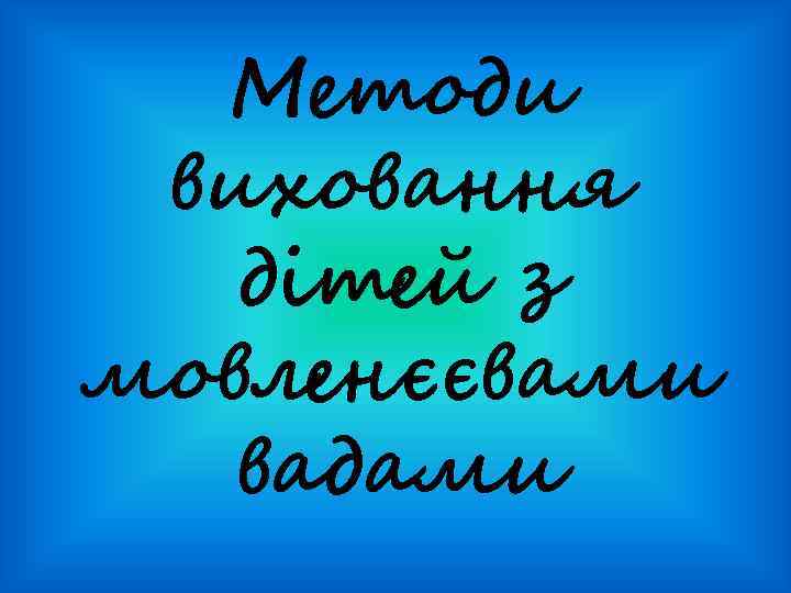 Методи виховання дітей з мовленєєвами вадами 