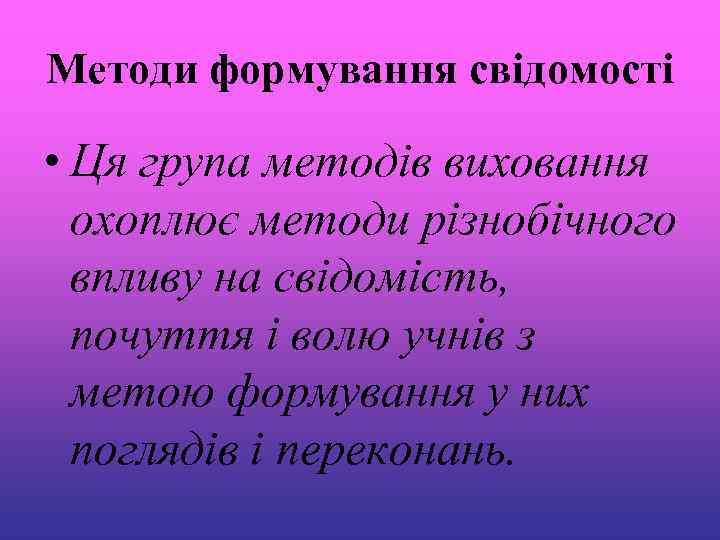 Методи формування свідомості • Ця група методів виховання охоплює методи різнобічного впливу на свідомість,