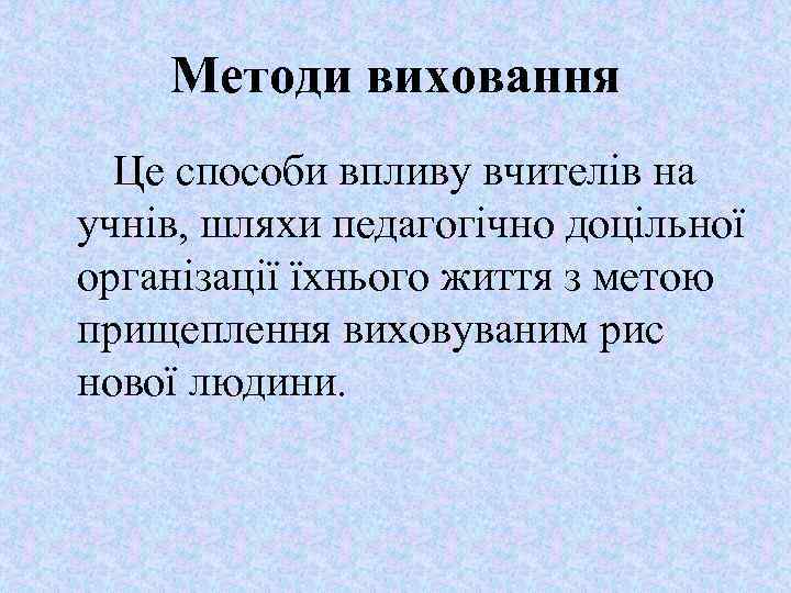 Методи виховання Це способи впливу вчителів на учнів, шляхи педагогічно доцільної організації їхнього життя