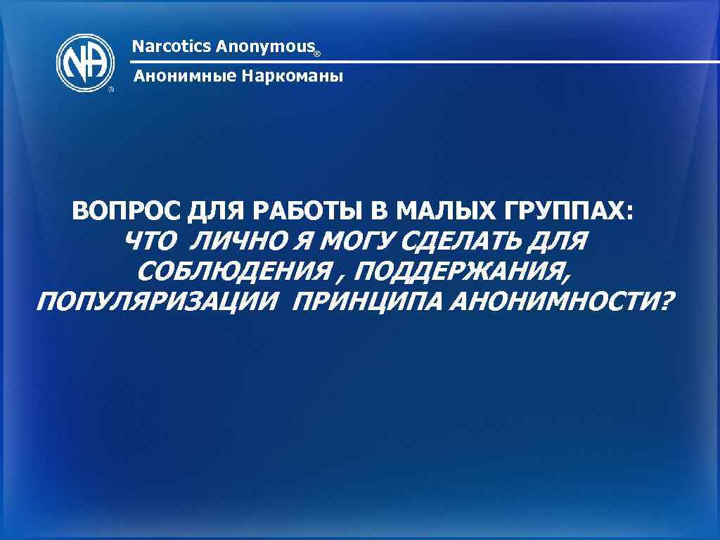 Narcotics Anonymous® Анонимные Наркоманы ВОПРОС ДЛЯ РАБОТЫ В МАЛЫХ ГРУППАХ: ЧТО ЛИЧНО Я МОГУ