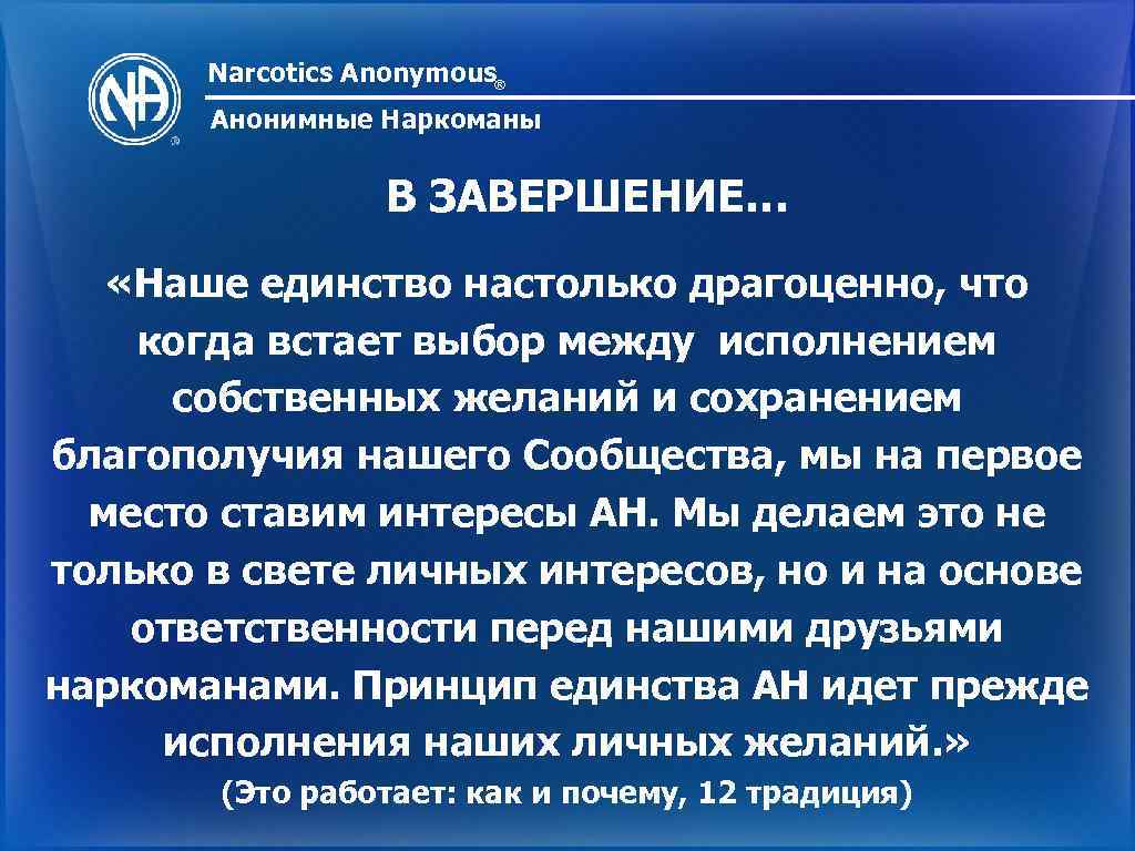 Narcotics Anonymous® Анонимные Наркоманы В ЗАВЕРШЕНИЕ… «Наше единство настолько драгоценно, что когда встает выбор