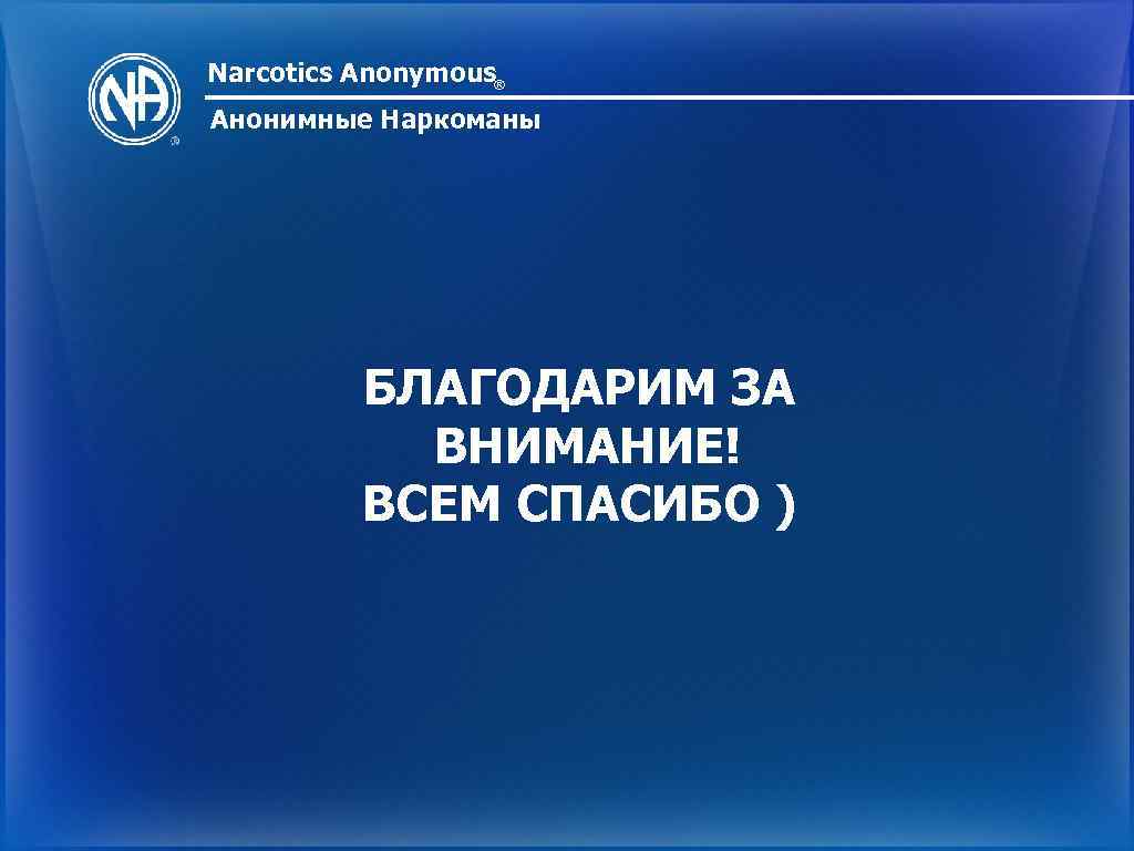 Narcotics Anonymous® Анонимные Наркоманы БЛАГОДАРИМ ЗА ВНИМАНИЕ! ВСЕМ СПАСИБО ) 