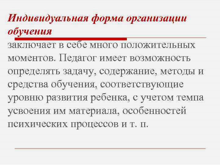 Индивидуальная форма организации обучения заключает в себе много положительных моментов. Педагог имеет возможность определять