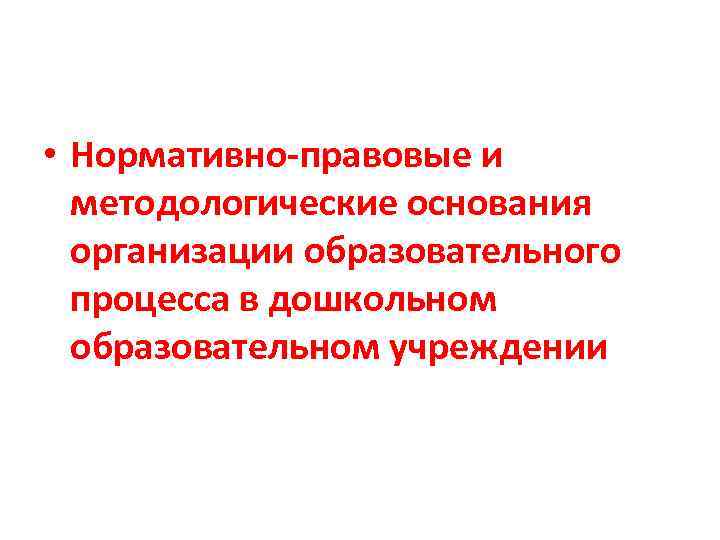  • Нормативно-правовые и методологические основания организации образовательного процесса в дошкольном образовательном учреждении 