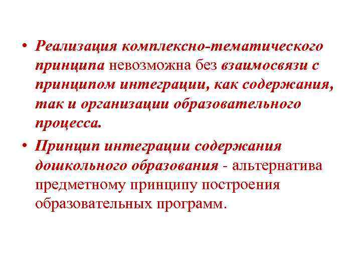  • Реализация комплексно-тематического принципа невозможна без взаимосвязи с принципом интеграции, как содержания, так