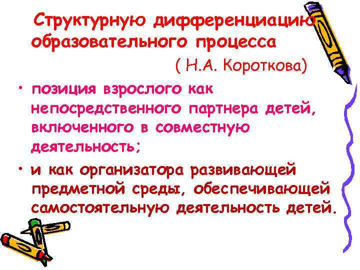 Структурную дифференциацию образовательного процесса ( Н. А. Короткова) • позиция взрослого как непосредственного партнера