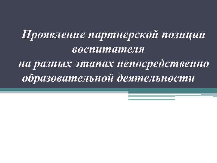 Проявление партнерской позиции воспитателя на разных этапах непосредственно образовательной деятельности 