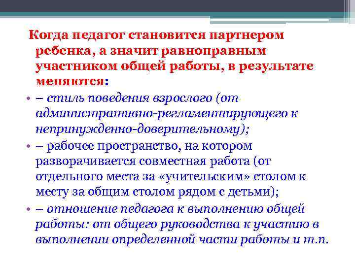 Когда педагог становится партнером ребенка, а значит равноправным участником общей работы, в результате меняются: