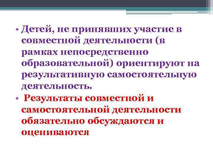  • Детей, не принявших участие в совместной деятельности (в рамках непосредственно образовательной) ориентируют