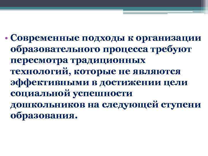  • Современные подходы к организации образовательного процесса требуют пересмотра традиционных технологий, которые не