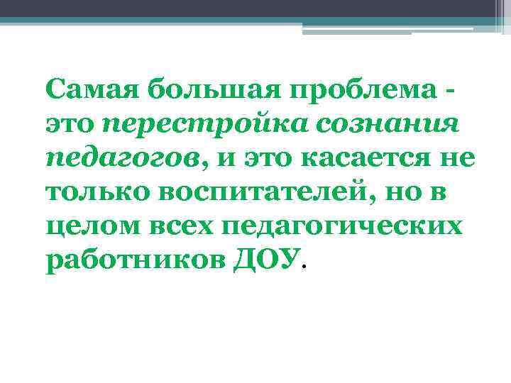 Самая большая проблема это перестройка сознания педагогов, и это касается не только воспитателей, но