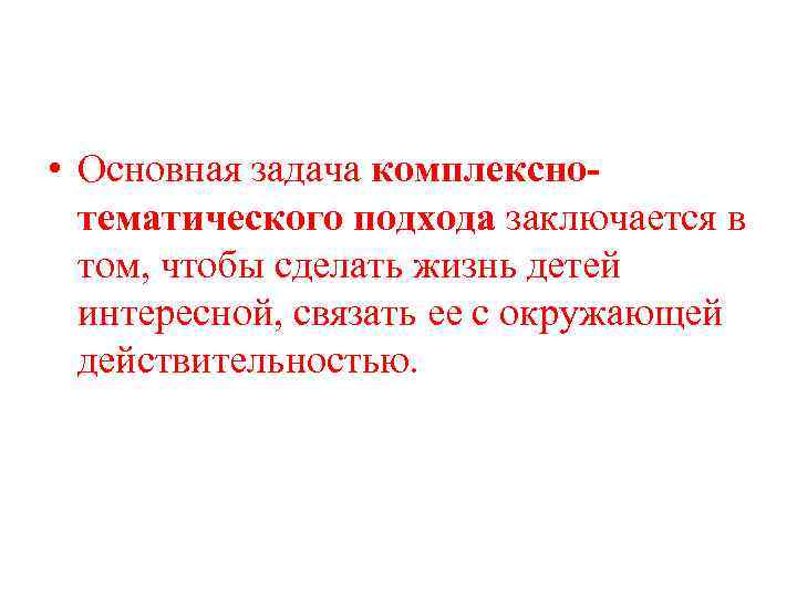  • Основная задача комплекснотематического подхода заключается в том, чтобы сделать жизнь детей интересной,