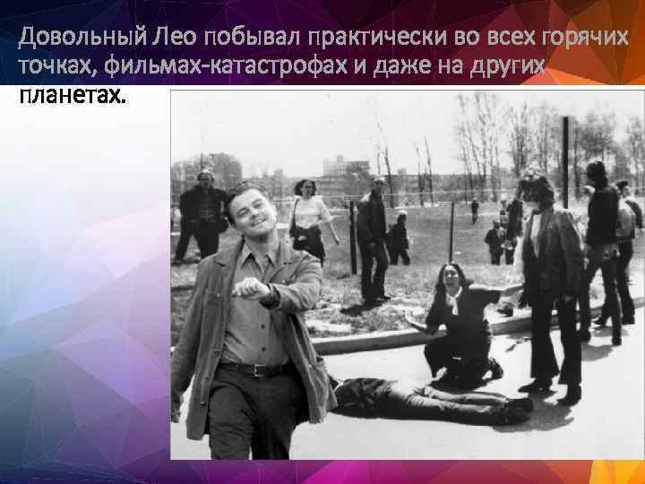 Довольный Лео побывал практически во всех горячих точках, фильмах-катастрофах и даже на других планетах.