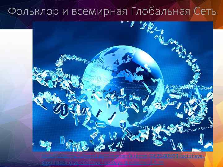 Фольклор и всемирная Глобальная Сеть http: //udachny. ru/texnologii/internet-%E 2%80%93 -luchshayaploshhadka-dlya-chastnyx-i-delovyx-predlozhenij. html 