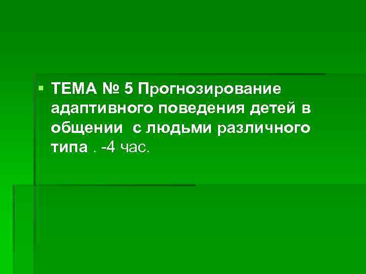 § ТЕМА № 5 Прогнозирование адаптивного поведения детей в общении с людьми различного типа.