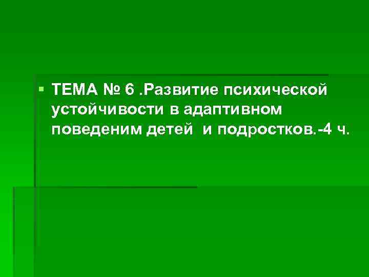 § ТЕМА № 6. Развитие психической устойчивости в адаптивном поведеним детей и подростков. -4