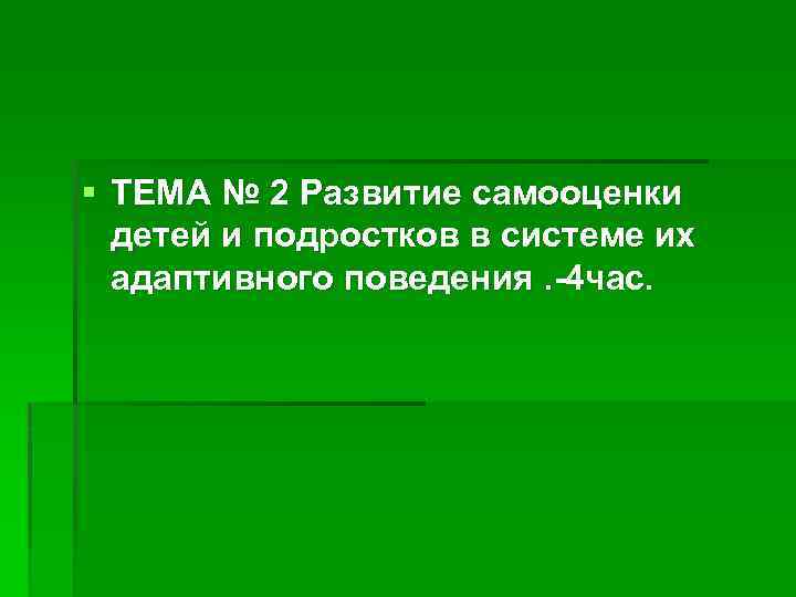 § ТЕМА № 2 Развитие самооценки детей и подростков в системе их адаптивного поведения.