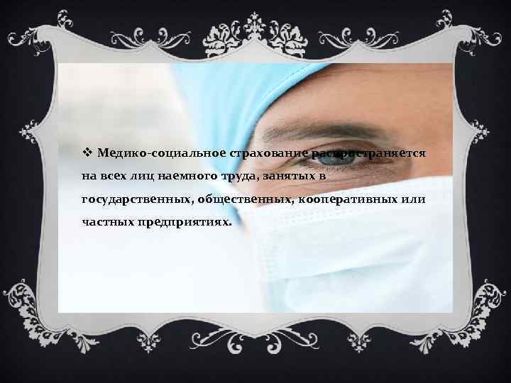 v Медико-социальное страхование распространяется на всех лиц наемного труда, занятых в государственных, общественных, кооперативных