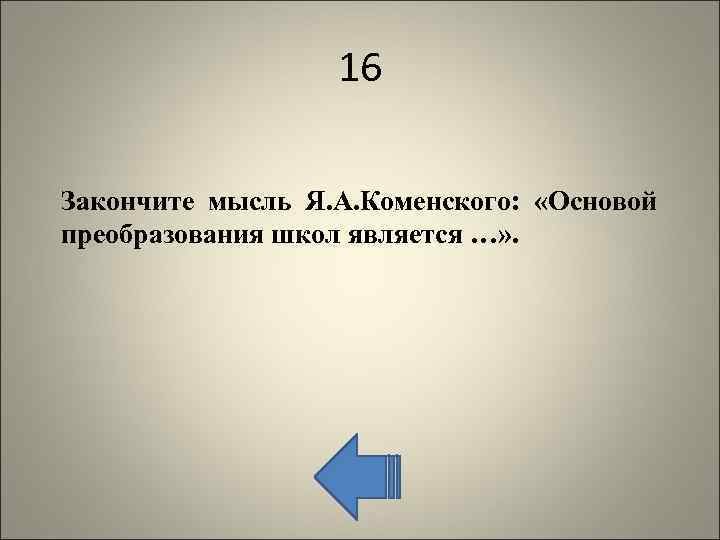 16 Закончите мысль Я. А. Коменского: «Основой преобразования школ является …» . 