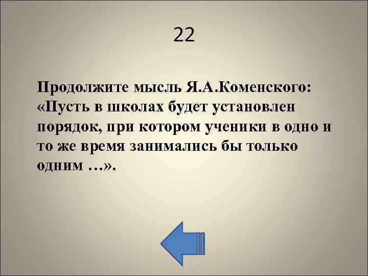 22 Продолжите мысль Я. А. Коменского: «Пусть в школах будет установлен порядок, при котором