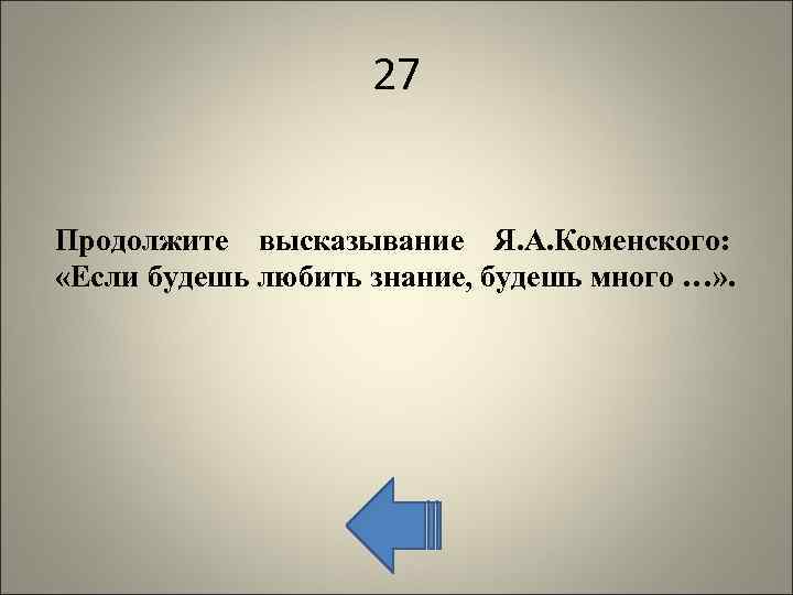 27 Продолжите высказывание Я. А. Коменского: «Если будешь любить знание, будешь много …» .