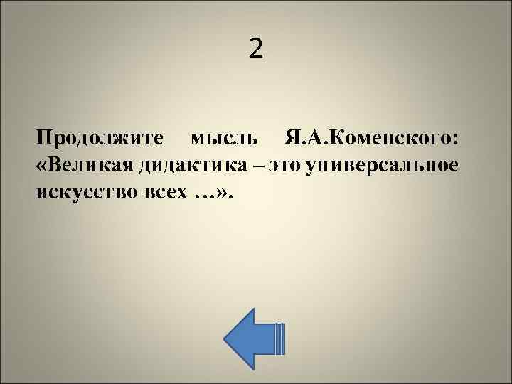 2 Продолжите мысль Я. А. Коменского: «Великая дидактика – это универсальное искусство всех …»