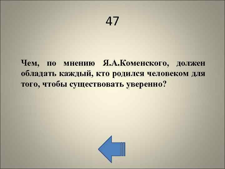 47 Чем, по мнению Я. А. Коменского, должен обладать каждый, кто родился человеком для